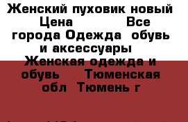 Женский пуховик новый › Цена ­ 6 000 - Все города Одежда, обувь и аксессуары » Женская одежда и обувь   . Тюменская обл.,Тюмень г.